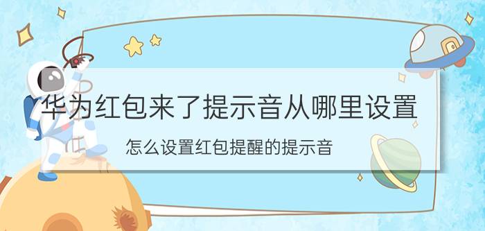 华为红包来了提示音从哪里设置 怎么设置红包提醒的提示音？